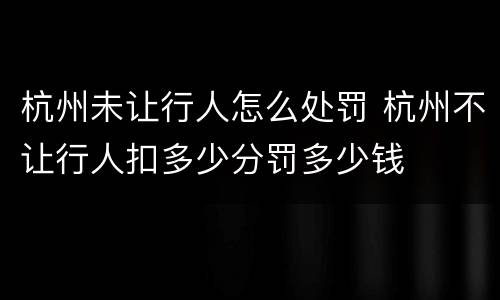 杭州未让行人怎么处罚 杭州不让行人扣多少分罚多少钱