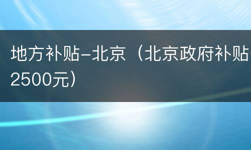 地方补贴-北京（北京政府补贴2500元）