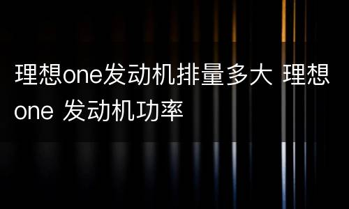 理想one发动机排量多大 理想one 发动机功率