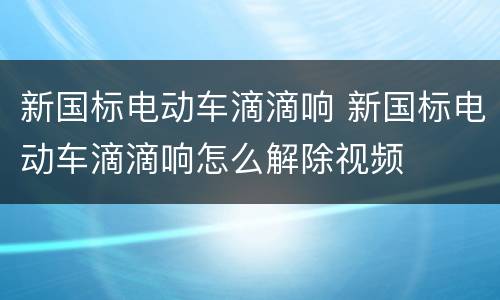 新国标电动车滴滴响 新国标电动车滴滴响怎么解除视频