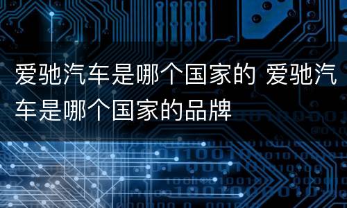 爱驰汽车是哪个国家的 爱驰汽车是哪个国家的品牌