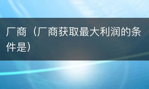 厂商（厂商获取最大利润的条件是）