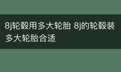 8j轮毂用多大轮胎 8j的轮毂装多大轮胎合适