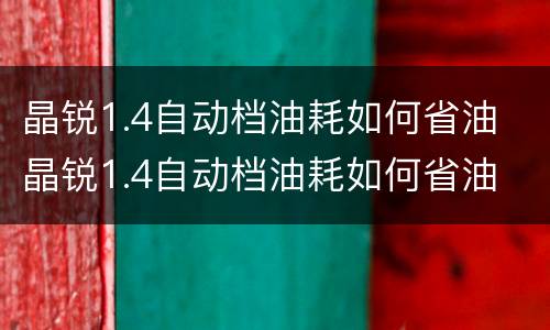 晶锐1.4自动档油耗如何省油 晶锐1.4自动档油耗如何省油
