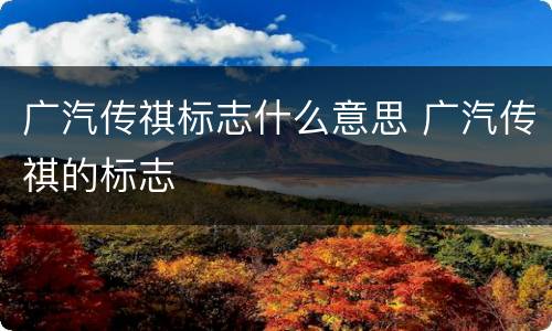 广汽传祺标志什么意思 广汽传祺的标志