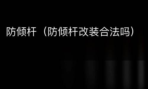 防倾杆（防倾杆改装合法吗）