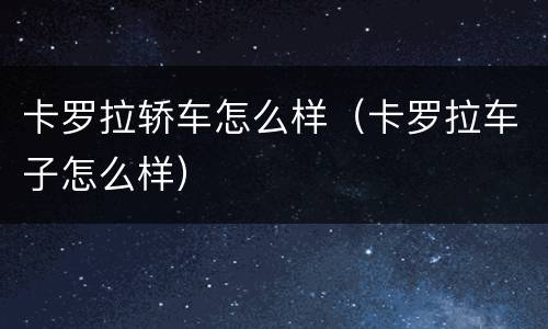 卡罗拉轿车怎么样（卡罗拉车子怎么样）