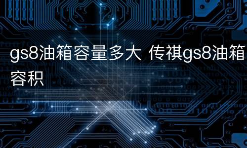 gs8油箱容量多大 传祺gs8油箱容积