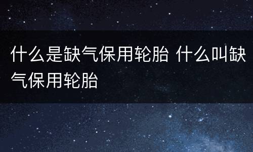 什么是缺气保用轮胎 什么叫缺气保用轮胎