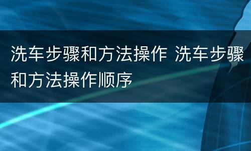 洗车步骤和方法操作 洗车步骤和方法操作顺序