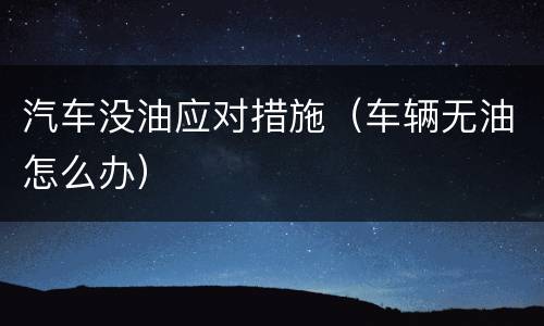 汽车没油应对措施（车辆无油怎么办）