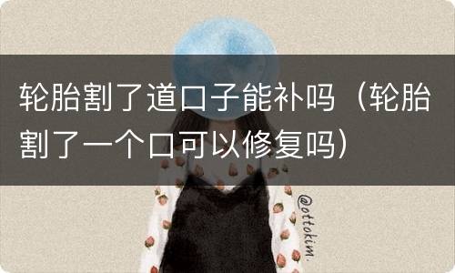轮胎割了道口子能补吗（轮胎割了一个口可以修复吗）