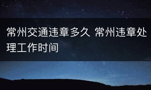 常州交通违章多久 常州违章处理工作时间