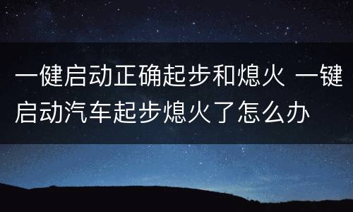 一健启动正确起步和熄火 一键启动汽车起步熄火了怎么办