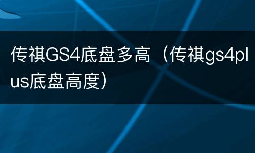 传祺GS4底盘多高（传祺gs4plus底盘高度）