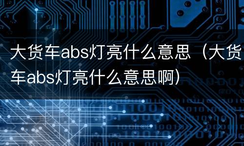 大货车abs灯亮什么意思（大货车abs灯亮什么意思啊）