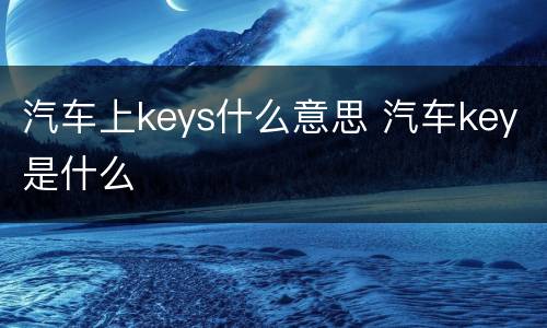 汽车上keys什么意思 汽车key是什么