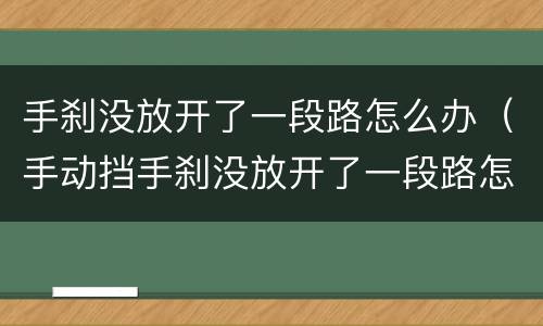 手刹没放开了一段路怎么办（手动挡手刹没放开了一段路怎么办）