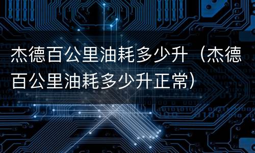 杰德百公里油耗多少升（杰德百公里油耗多少升正常）