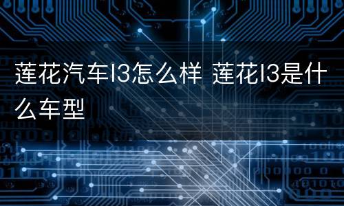 莲花汽车l3怎么样 莲花l3是什么车型