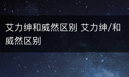 艾力绅和威然区别 艾力绅/和威然区别