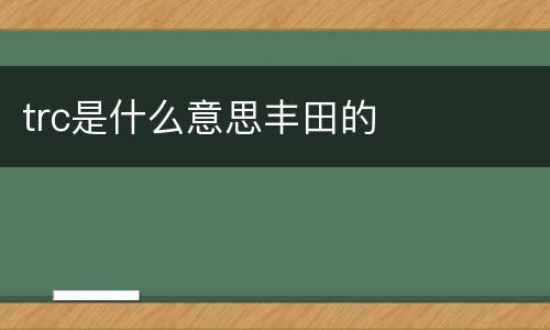 trc是什么意思丰田的