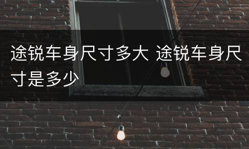 途锐车身尺寸多大 途锐车身尺寸是多少