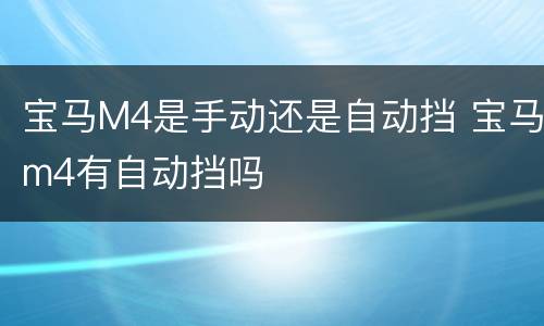 宝马M4是手动还是自动挡 宝马m4有自动挡吗
