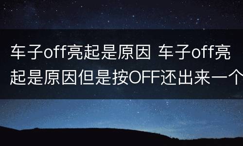 车子off亮起是原因 车子off亮起是原因但是按OFF还出来一个