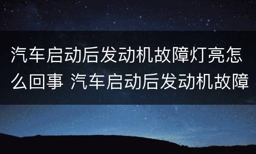 汽车启动后发动机故障灯亮怎么回事 汽车启动后发动机故障灯亮怎么回事啊