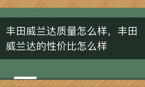 丰田威兰达质量怎么样，丰田威兰达的性价比怎么样