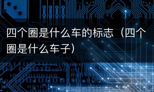四个圈是什么车的标志（四个圈是什么车子）