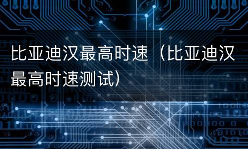 比亚迪汉最高时速（比亚迪汉最高时速测试）