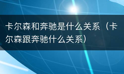 卡尔森和奔驰是什么关系（卡尔森跟奔驰什么关系）