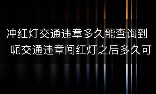 冲红灯交通违章多久能查询到 呃交通违章闯红灯之后多久可以查询到
