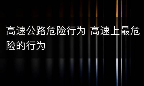 高速公路危险行为 高速上最危险的行为