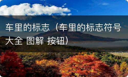 车里的标志（车里的标志符号大全 图解 按钮）