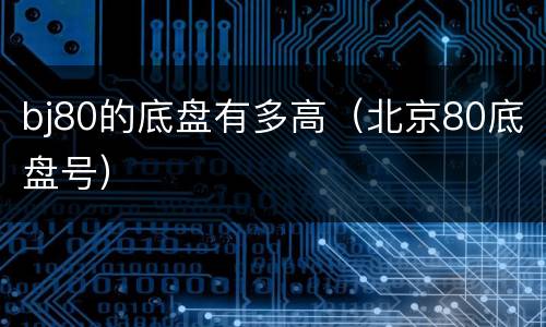 bj80的底盘有多高（北京80底盘号）