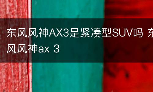 东风风神AX3是紧凑型SUV吗 东风风神ax 3