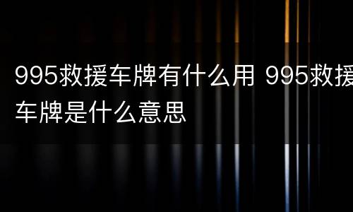 995救援车牌有什么用 995救援车牌是什么意思