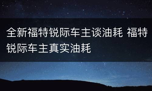 全新福特锐际车主谈油耗 福特锐际车主真实油耗