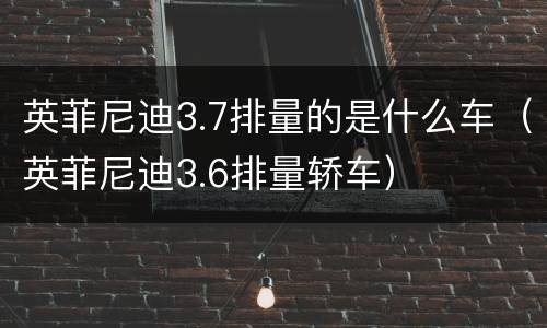英菲尼迪3.7排量的是什么车（英菲尼迪3.6排量轿车）