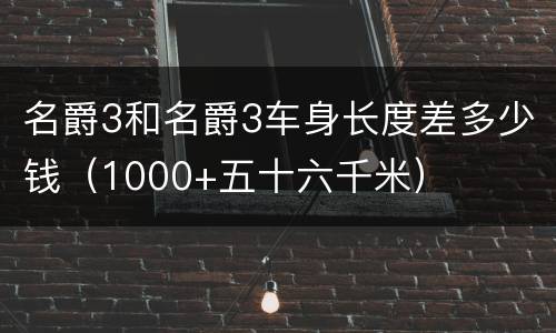 名爵3和名爵3车身长度差多少钱（1000+五十六千米）