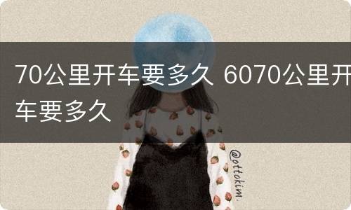 70公里开车要多久 6070公里开车要多久