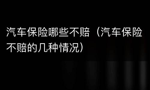 汽车保险哪些不赔（汽车保险不赔的几种情况）