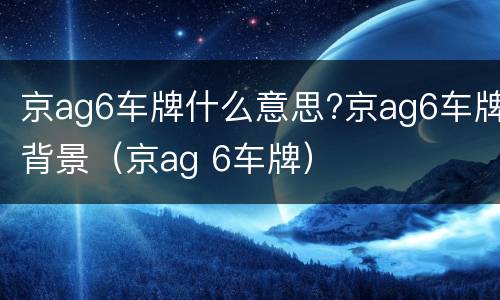 京ag6车牌什么意思?京ag6车牌背景（京ag 6车牌）