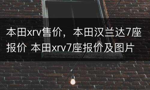 本田xrv售价，本田汉兰达7座报价 本田xrv7座报价及图片