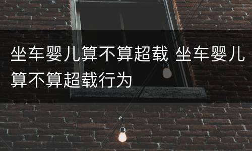 坐车婴儿算不算超载 坐车婴儿算不算超载行为