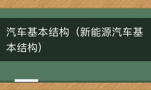 汽车基本结构（新能源汽车基本结构）