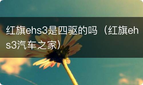 红旗ehs3是四驱的吗（红旗ehs3汽车之家）